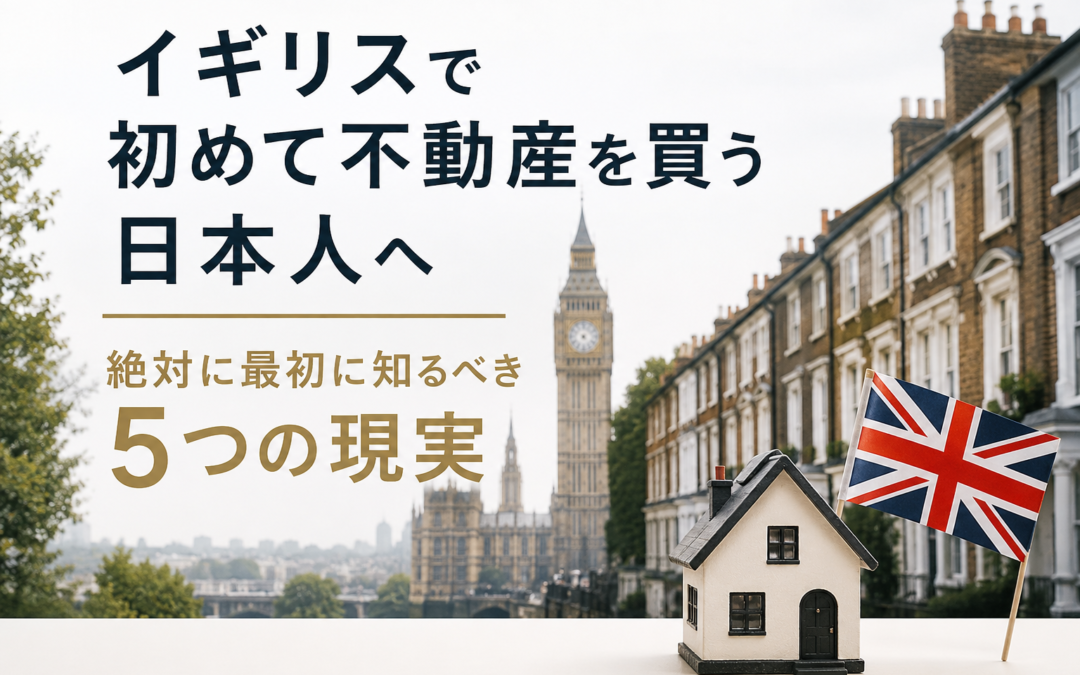 イギリスで初めて不動産を買う日本人へ：絶対に最初に知るべき5つの現実