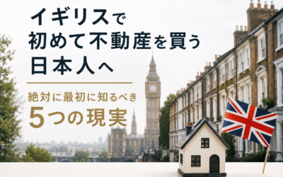 イギリスで初めて不動産を買う日本人へ：絶対に最初に知るべき5つの現実